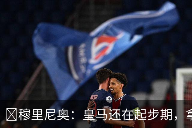 ​穆里尼奥：皇马还在起步期，拿现在这支球队对比巴萨不公平