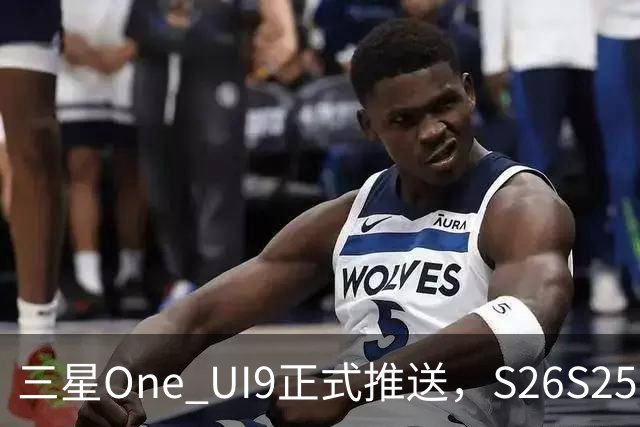 三星One UI9正式推送，S26/S25/S24系列可升级