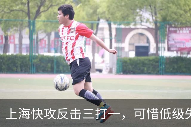 上海快攻反击三打一，可惜低级失误错失宝贵进攻机会