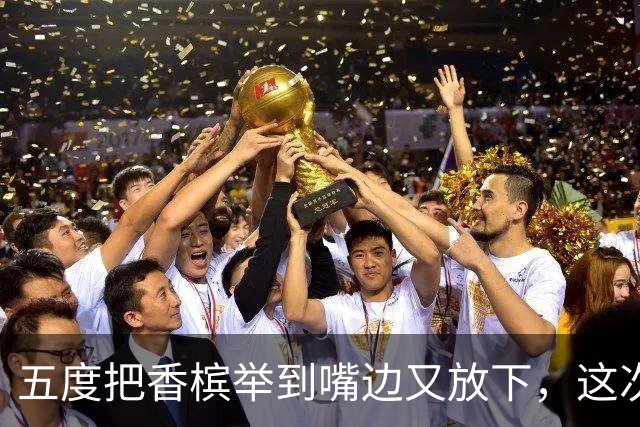 五度把香槟举到嘴边又放下，这次成都蓉城敢不敢一口闷了