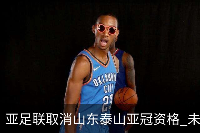 亚足联取消山东泰山亚冠资格 未满足一强制性准则