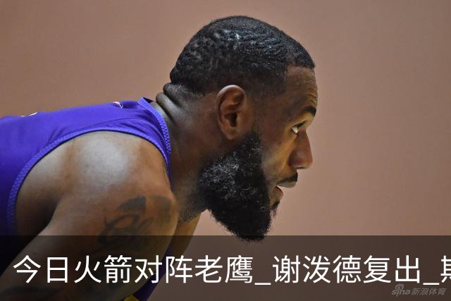 今日火箭对阵老鹰 谢泼德复出 斯玛特因前臂伤势缺阵