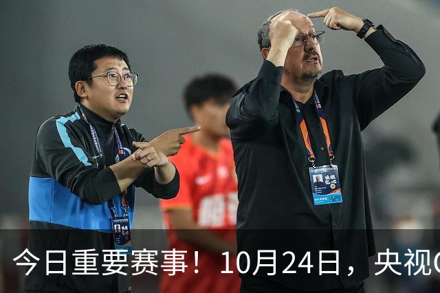 今日重要赛事！10月24日，央视CCTV5直播NBA+中超，CCTV5+节目表