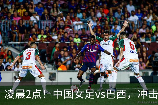 凌晨2点！中国女足vs巴西，冲击U17世界杯首个4强，传来2个好消息