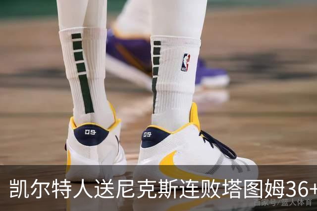 凯尔特人送尼克斯连败塔图姆36+9+7连进关键球，唐斯22+10