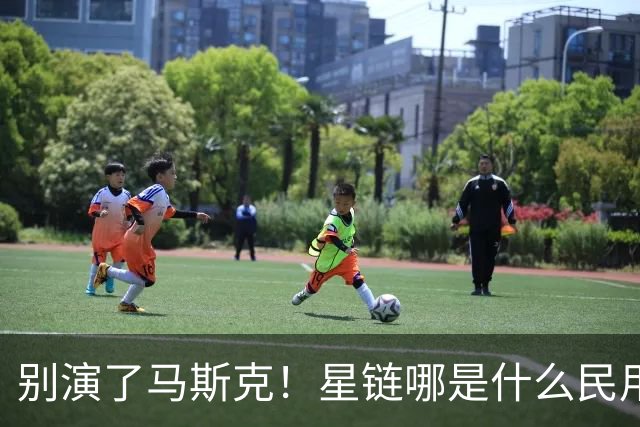 别演了马斯克！星链哪是什么民用宽带，翻脸甩锅的把戏太刺眼