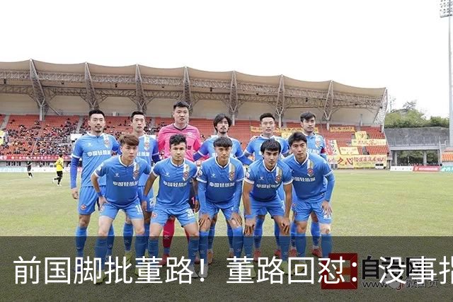 前国脚批董路！董路回怼：没事指摘我们干嘛？有本事自己花几百万办赛