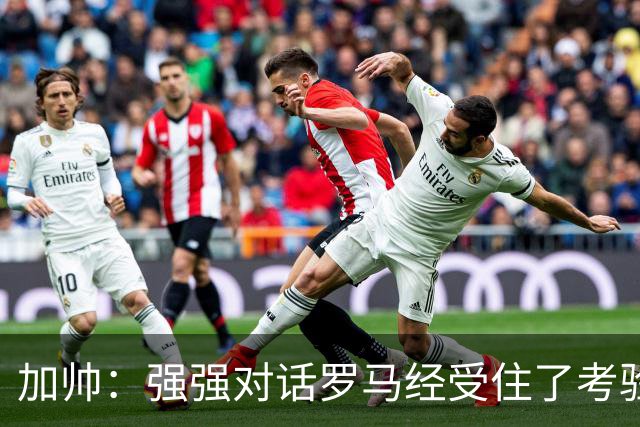 加帅：强强对话罗马经受住了考验；斯维拉尔有望下周复出