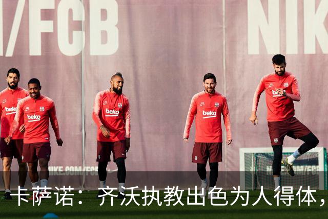 卡萨诺：齐沃执教出色为人得体，我想看看他用四后卫