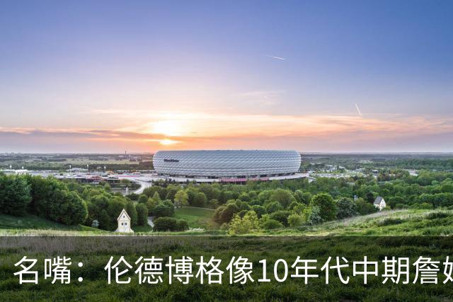 名嘴：伦德博格像10年代中期詹姆斯，他可能拯救库里时代