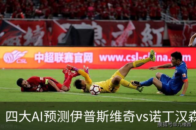 四大AI预测伊普斯维奇vs诺丁汉森林：两家看平局，两家猜客胜