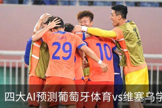 四大AI预测葡萄牙体育vs维塞乌学院：四家一致看好主胜