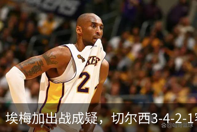 埃梅加出战成疑，切尔西3-4-2-1客战利物浦