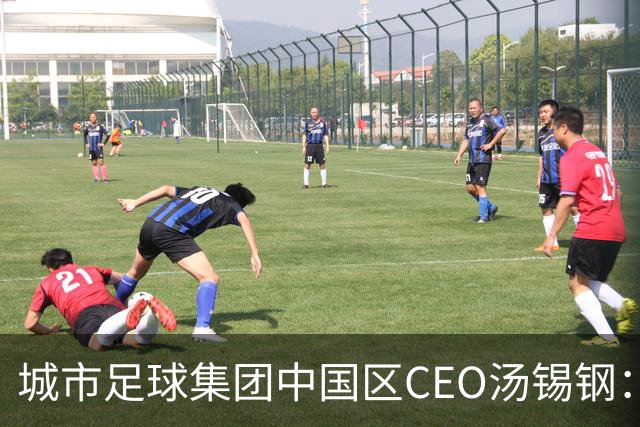 城市足球集团中国区CEO汤锡钢：中国最缺的是社区足球