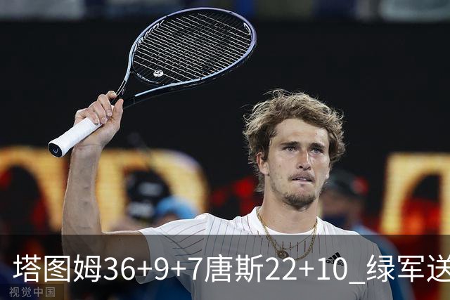 塔图姆36+9+7唐斯22+10 绿军送尼克斯两连败