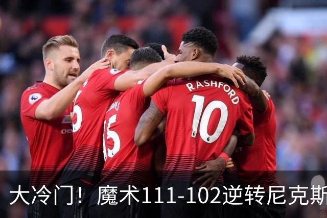 大冷门！魔术111-102逆转尼克斯，送卫冕冠军开季三连败！