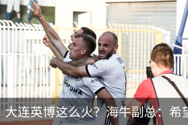 大连英博这么火？海牛副总：希望像大连一样，争相入股，却入不了