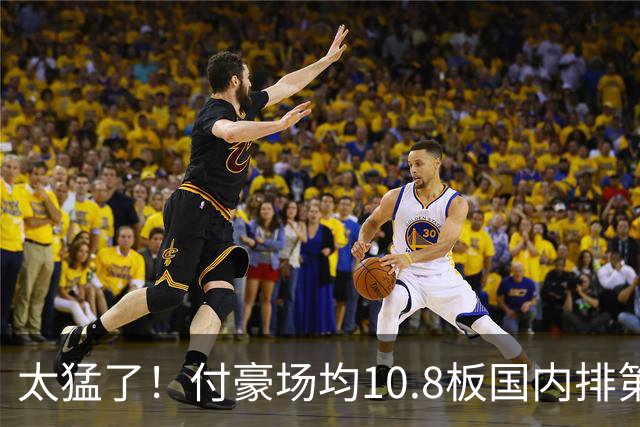 太猛了！付豪场均10.8板国内排第一化身CBA罗德曼，顶薪不白拿