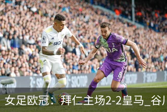 女足欧冠：拜仁主场2-2皇马 谷川萌々子世界波追平