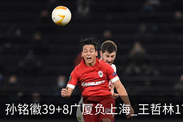 孙铭徽39+8广厦负上海 王哲林17+11胡金秋13分