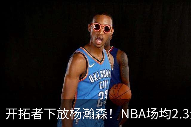 开拓者下放杨瀚森！NBA场均2.3分，成G联赛常客，记者：这是好事