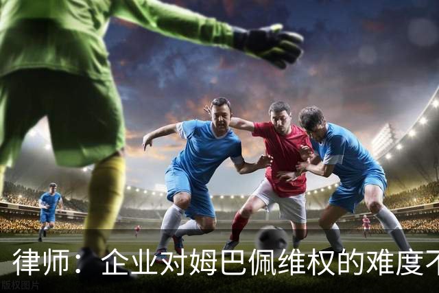 律师：企业对姆巴佩维权的难度不在解约，跨境执行是最大障碍