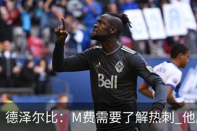 德泽尔比：M费需要了解热刺 他应该习惯承受压力