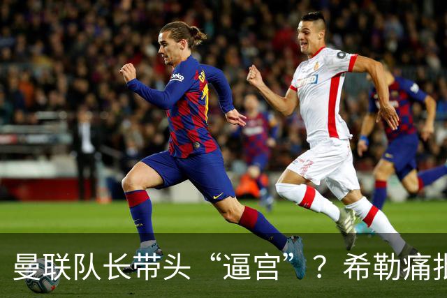 曼联队长带头“逼宫”？希勒痛批B费公开质疑卡里克战术推卸责任