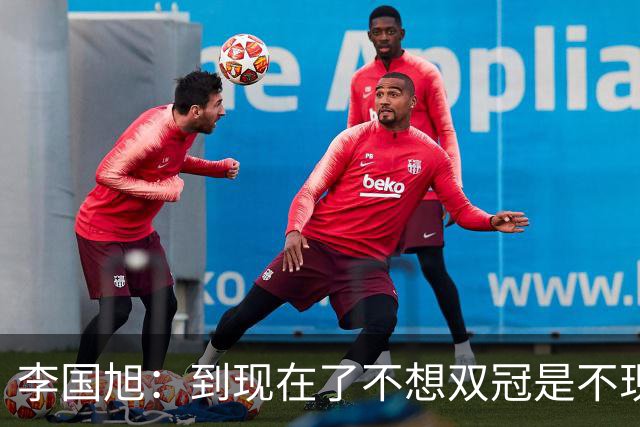 李国旭：到现在了不想双冠是不现实的，毛伟杰可能下周归队训练