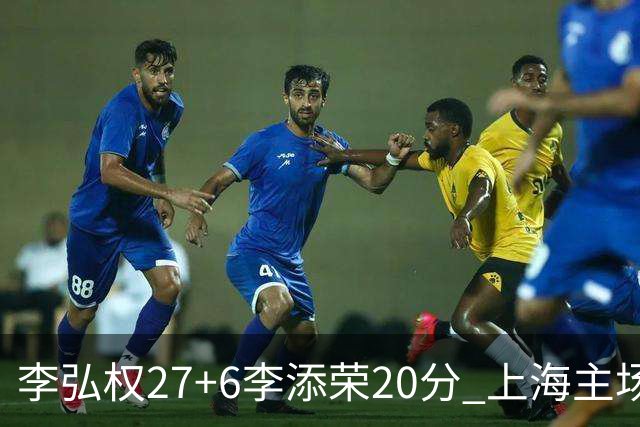 李弘权27+6李添荣20分 上海主场大胜广东