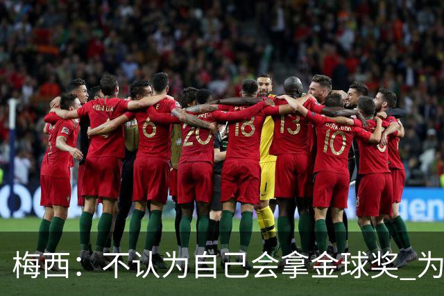 梅西：不认为自己会拿金球奖 为国夺冠是最大成就