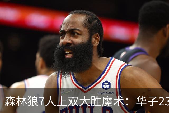 森林狼7人上双大胜魔术：华子23中5低迷 小瓦18+6失误+6犯规