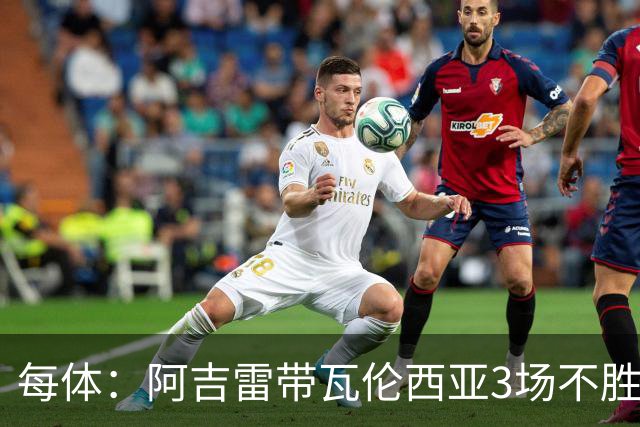 每体：阿吉雷带瓦伦西亚3场不胜，此前4次西甲带队均慢热反弹