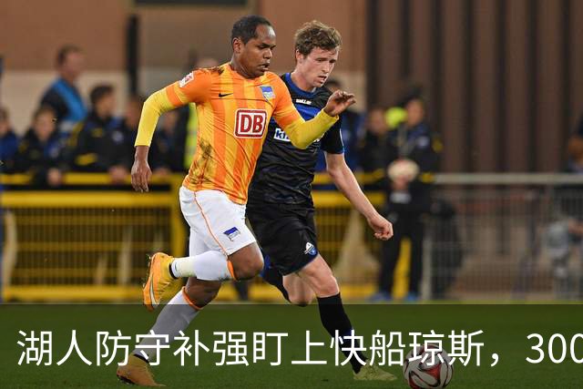湖人防守补强盯上快船琼斯，3000万合同成焦点