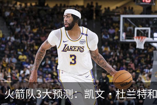 火箭队3大预测：凯文·杜兰特和伊梅·乌多卡迎来关键赛季