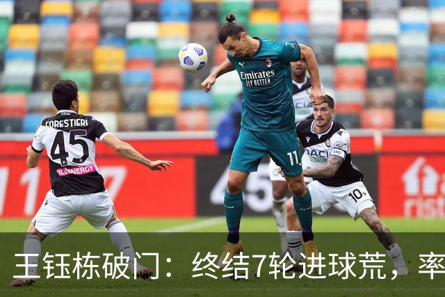 王钰栋破门：终结7轮进球荒，率队成功逆转，终结两连败