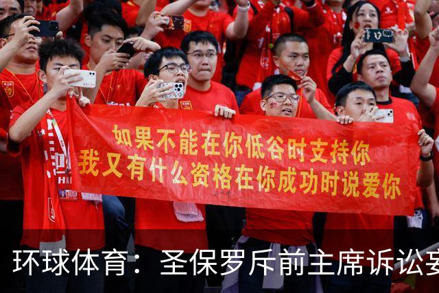 环球体育：圣保罗斥前主席诉讼妄想，指其公卡购买奢侈品