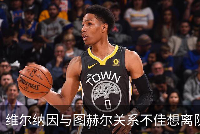 维尔纳因与图赫尔关系不佳想离队 蓝军也想送走他