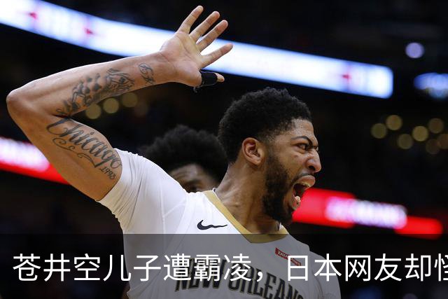 苍井空儿子遭霸凌，日本网友却怪她职业，她删帖反击