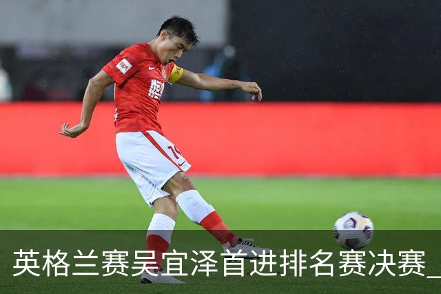 英格兰赛吴宜泽首进排名赛决赛 将与罗伯逊争冠
