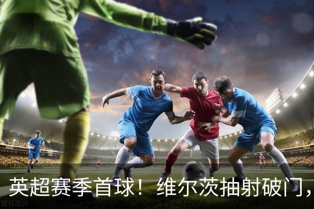 英超赛季首球！维尔茨抽射破门，利物浦1-0领先布莱顿