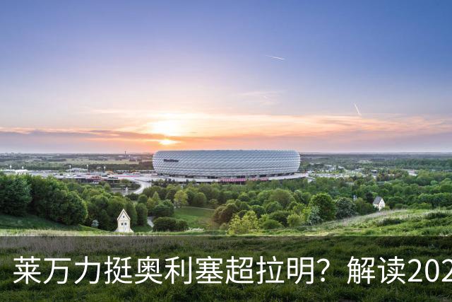 莱万力挺奥利塞超拉明？解读2026金球奖新悬念