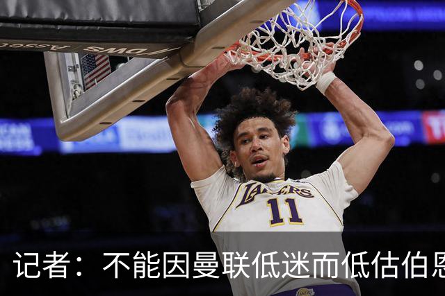 记者：不能因曼联低迷而低估伯恩茅斯，后者本可进5球且引援精明