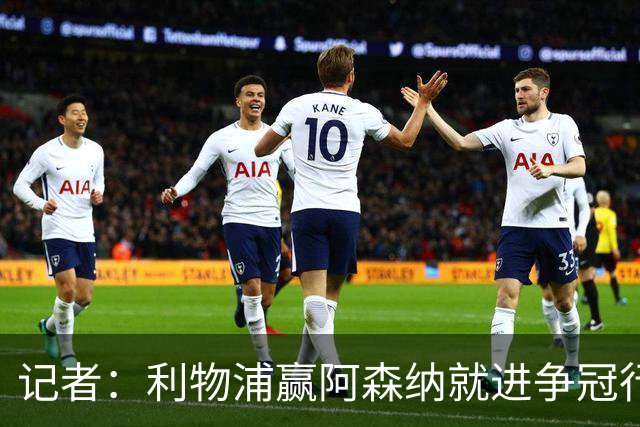 记者：利物浦赢阿森纳就进争冠行列，输球则另说
