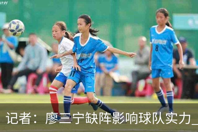 记者：廖三宁缺阵影响球队实力 好在伤势不重预计下一轮可出场