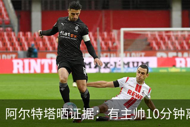阿尔特塔晒证据：有主帅10分钟离席36次却没吃牌