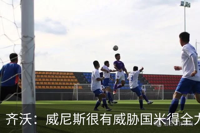 齐沃：威尼斯很有威胁国米得全力以赴 图拉姆和皮奥要竞争出场