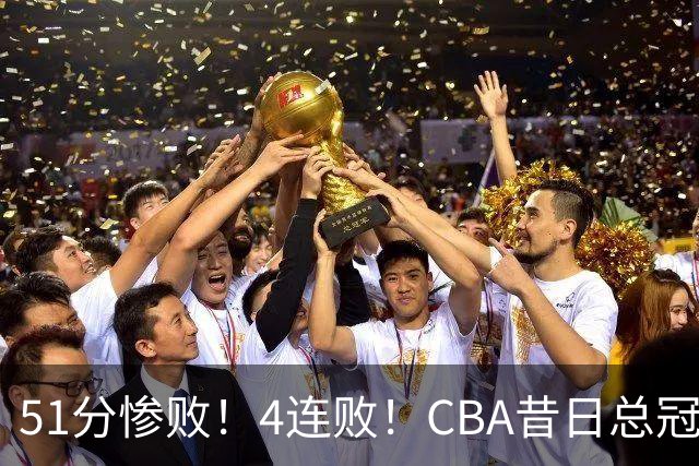 51分惨败！4连败！CBA昔日总冠军输输输输，全队仅1人得分上双