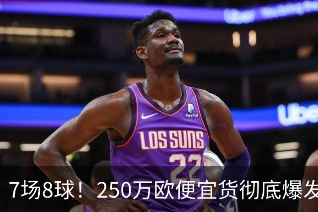 7场8球！250万欧便宜货彻底爆发，新东家赚翻老东家后悔，3大豪门哄抢
