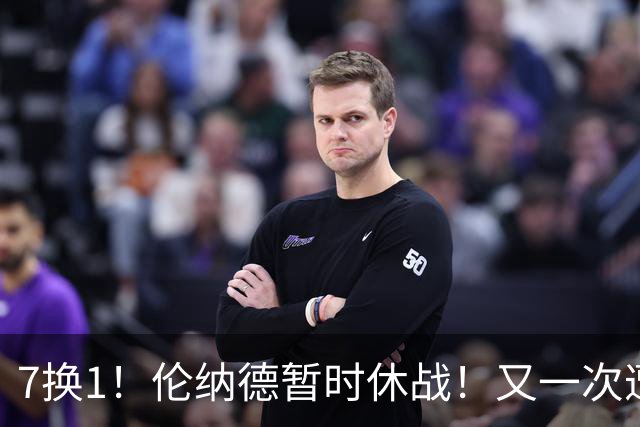 7换1！伦纳德暂时休战！又一次遭遇膝伤问题